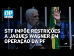 STF impõe restrições a Jaques Wagner em operação da PF l O POVO NEWS