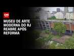 Museu de arte moderna do RJ reabre após reforma | CNN PRIME TIME