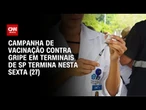 Vacinação contra gripe nos transportes públicos de SP se encerra nesta sexta (27) | CNN 360º