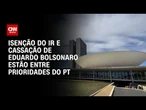 Isenção de IR e cassação de Eduardo Bolsonaro estão entre prioridades do PT | CNN ARENA