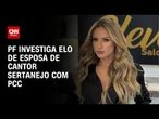 PF investiga esposa de cantor sertanejo suspeita de lavar dinheiro do PCC | CNN ARENA