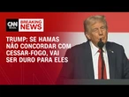 Se Hamas não concordar com cessar-fogo, vai ser duro para eles, diz Trump | LIVE CNN