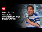Faustão tem “melhora progressiva” após dois transplantes de órgãos | CNN 360º