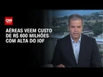 IOF acerta coração do setor aéreo, diz presidente da associação de empresas aéreas I CNN 360°