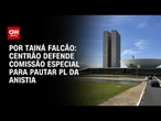 Análise: Centrão defende Comissão Especial para pautar PL da Anistia | BASTIDORES CNN