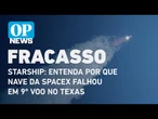 Starship: Entenda por que nave da SpaceX falhou em 9º voo no Texas (EUA) l O POVO News