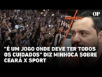 "É um jogo onde deve ter todos os cuidados", diz Minhoca sobre Ceará x Sport