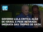 Governo Lula critica ação de Israel e pede retirada imediata das tropas de gaza | O POVO News