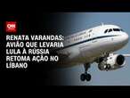 Renata Varandas: Avião que levaria Lula à Rússia retoma ação no Líbano | CNN 360º