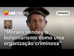 Moraes coloca Bolsonaro não apenas como golpista, mas como líder de organização criminosa | Sakamoto