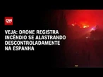 Incêndio se alastra descontroladamente na Espanha; veja imagens de drone | CNN BRASIL