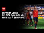Copa do Mundo: Espanha vence Bélgica com gol no fim e vai à semifinal | HORA H