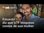 Eduardo Bolsonaro diz que STF bloqueou contas de sua mulher; deputado também teve contas bloqueadas