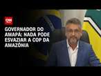 Governador do Amapá: Nada pode esvaziar a COP da Amazônia | BASTIDORES CNN