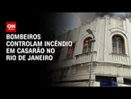 RJ: Bombeiros controlam incêndio em casarão antigo | CNN 360°