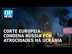 Corte Europeia condena Rússia por violar direito internacional na Ucrânia | O POVO News
