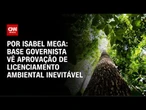 Análise: Base governista vê aprovação de licenciamento ambiental inevitável | CNN NOVO DIA