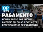 Homem preso por iniciar incêndio em Goiás revela ter recebido R$ 300 de pagamento | O POVO NEWS