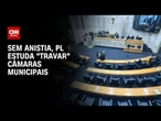 Sem anistia, PL estuda “travar” câmaras municipais | CNN ARENA