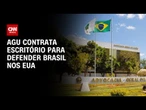 AGU fecha contrato com escritório nos EUA para tentar reverter sanções | CNN NOVO DIA