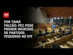 Análise: PEC pode proibir ingresso de partidos pequenos no STF | BASTIDORES CNN