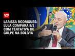 Larissa Rodrigues: Lula compara 8/1 com tentativa de golpe na Bolívia | CNN NOVO DIA