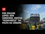 Anistia: Sem consenso, tema “desaparece” da pauta da Câmara | CNN ARENA