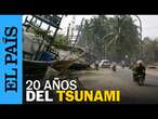 TSUNAMI | 20 años del tsunami del Océano Índico: una tragedia con 200.000 muertos | EL PAÍS