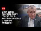 Líder sobre sucessão no PT: Quero que o partido considere o peso do Nordeste