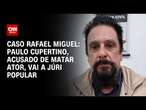 Caso Rafael Miguel: Paulo Cupertino, acusado de matar ator, vai a júri popular | BASTIDORES CNN