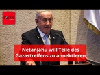 Israels Premier Netanjahu plant offenbar, Teile des Gazastreifens zu annektieren