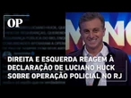 Direita e esquerda reagem à declaração de Luciano Huck sobre operação policial no RJ; veja