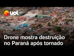 Drone mostra destruição em cidade do Paraná após tornado com ventos de 250 km/h; veja vídeo