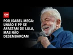 Análise: União e PP se afastam de Lula, mas ainda não devem desembarcar | CNN NOVO DIA