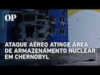 Ucrânia denuncia ataque russo a centro de armazenamento nuclear em Chernobyl