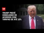 Trump diz que maioria dos acordos será fechada até 1º de agosto | CNN 360º