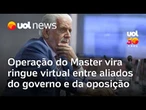 Nova operação do Master vira ringue virtual entre aliados do governo e da oposição