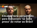 Eduardo Bolsonaro suspeitou que seria preso ao voltar para o Brasil e pediu garantias para o pai