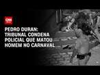 Pedro Duran: Tribunal condena policial que matou homem no carnaval | CNN NOVO DIA