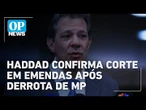 Haddad confirma corte em emendas parlamentares após derrota de MP no Congresso | OP News