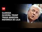 Clarissa Oliveira: Trump trava bandeira histórica de Lula | BASTIDORES CNN