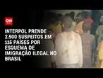 Interpol prende 2.500 suspeitos em 116 países por esquema de imigração ilegal no Brasil | LIVE CNN