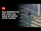 Casal faz pedido de casamento após escalar Empire State e é detido; veja vídeo | CNN BRASIL