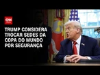 Trump considera mudar sedes da Copa do Mundo | CNN ARENA