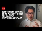 Alta do IOF: especialista detalha como aumento pode afetar previdência privada | AGORA CNN