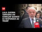 “Guerra tarifária vai começar na hora que eu der a resposta a Trump”, diz Lula | CNN PRIME TIME