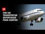 FAB vai transportar deportados para Confins | AGORA CNN