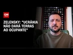 Ucranianos não entregarão suas terras aos ocupantes, diz Zelensky | AGORA CNN
