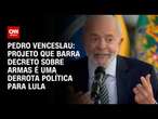 Pedro Venceslau: Projeto que barra decreto sobre armas é uma derrota política para Lula |CNN 360°