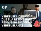 Venezuela denuncia que EUA reteve barco pesqueiro em águas venezuelanas